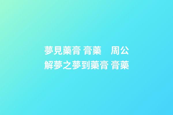 夢見藥膏 膏藥　周公解夢之夢到藥膏 膏藥